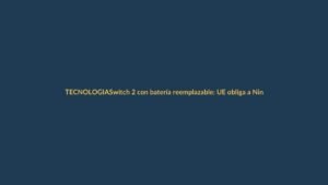 Switch 2 con batería reemplazable: UE obliga a Nintendo a cambiar en 2027