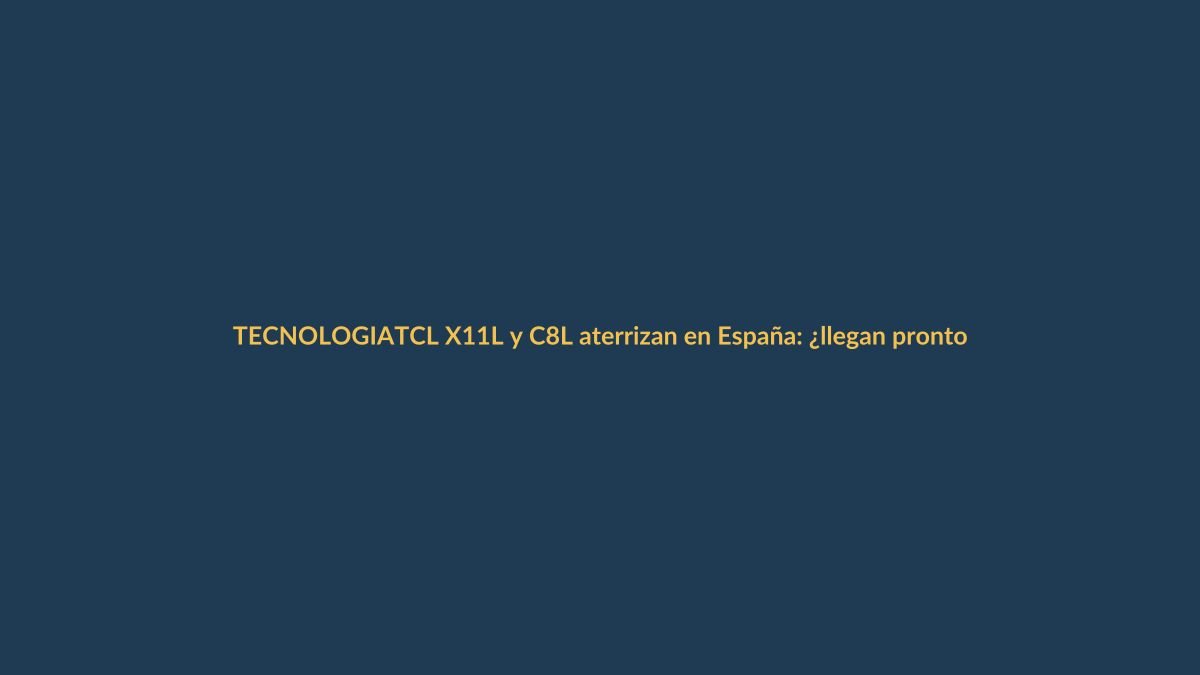 TCL X11L y C8L aterrizan en España: ¿llegan pronto a Ecuador?