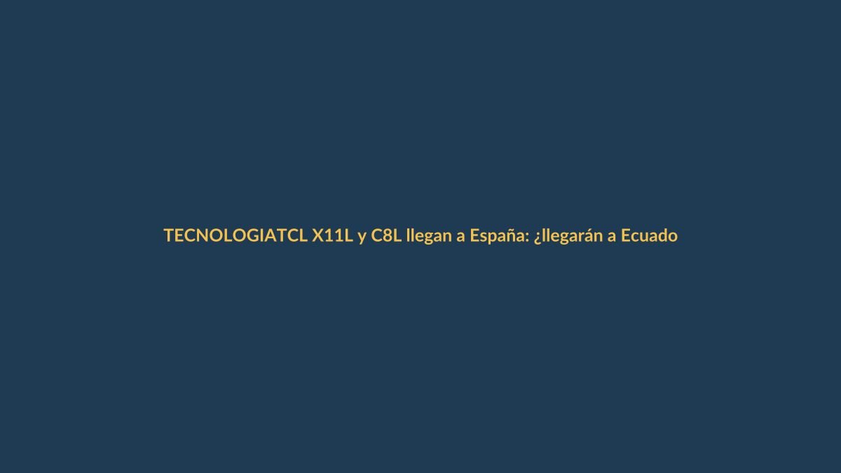 TCL X11L y C8L llegan a España: ¿llegarán a Ecuador? La gama premium que promete revolución en imagen