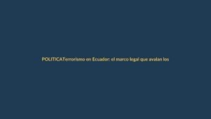 Terrorismo en Ecuador: el marco legal que avalan los expertos