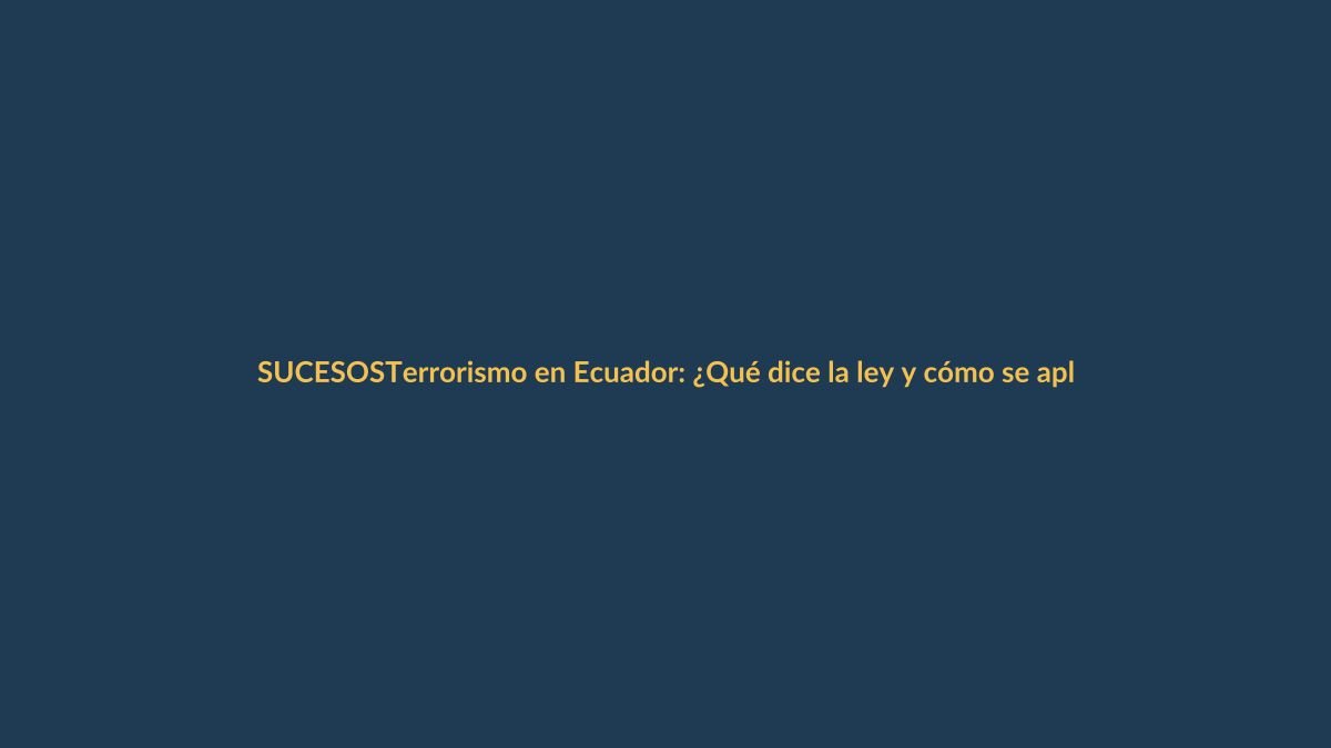 Terrorismo en Ecuador: ¿Qué dice la ley y cómo se aplica?