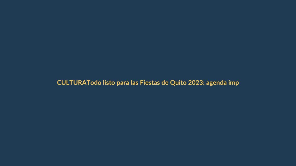 Todo listo para las Fiestas de Quito 2023: agenda imperdible