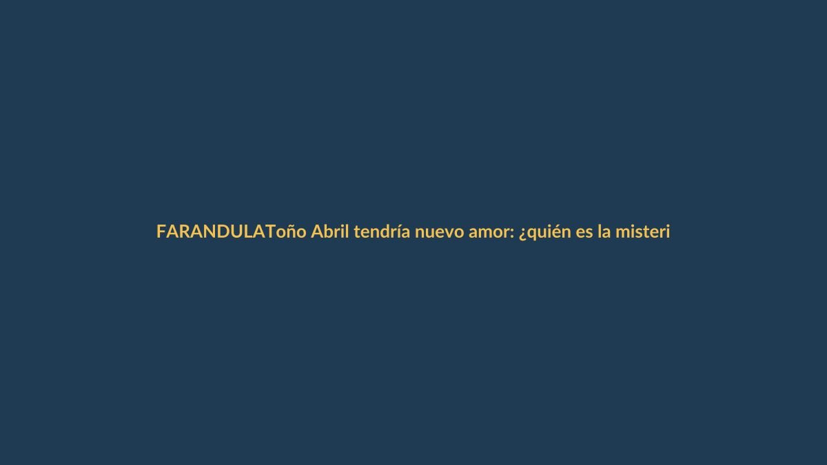 Toño Abril tendría nuevo amor: ¿quién es la misteriosa mujer?