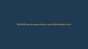 Toque de queda antinarco: más de 100 detenidos en Ecuador