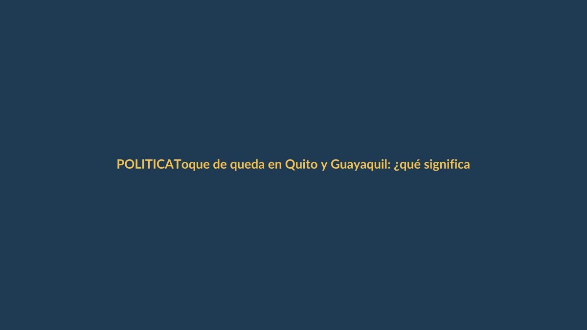 Toque de queda en Quito y Guayaquil: ¿qué significa para Loja?