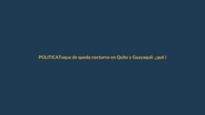Toque de queda nocturno en Quito y Guayaquil: ¿qué implica para Loja?