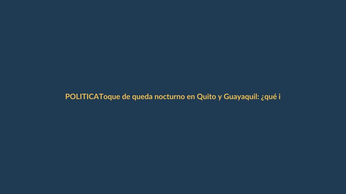 Toque de queda nocturno en Quito y Guayaquil: ¿qué implica para Loja?