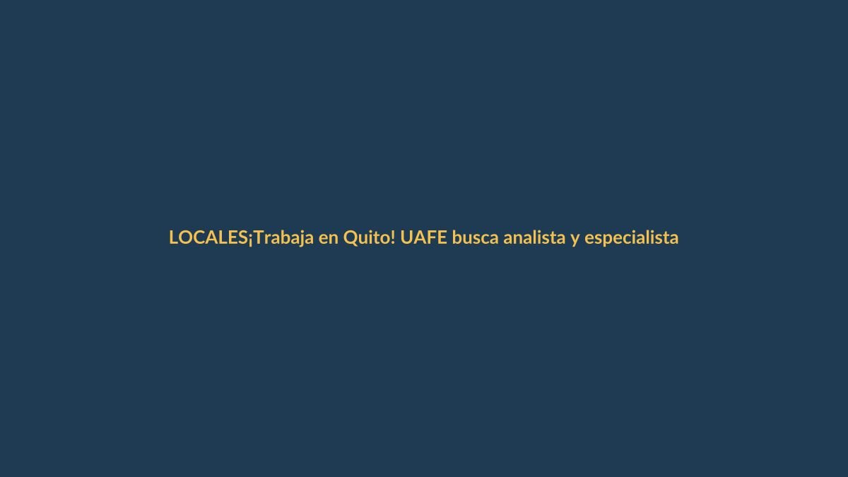 ¡Trabaja en Quito! UAFE busca analista y especialista de operaciones