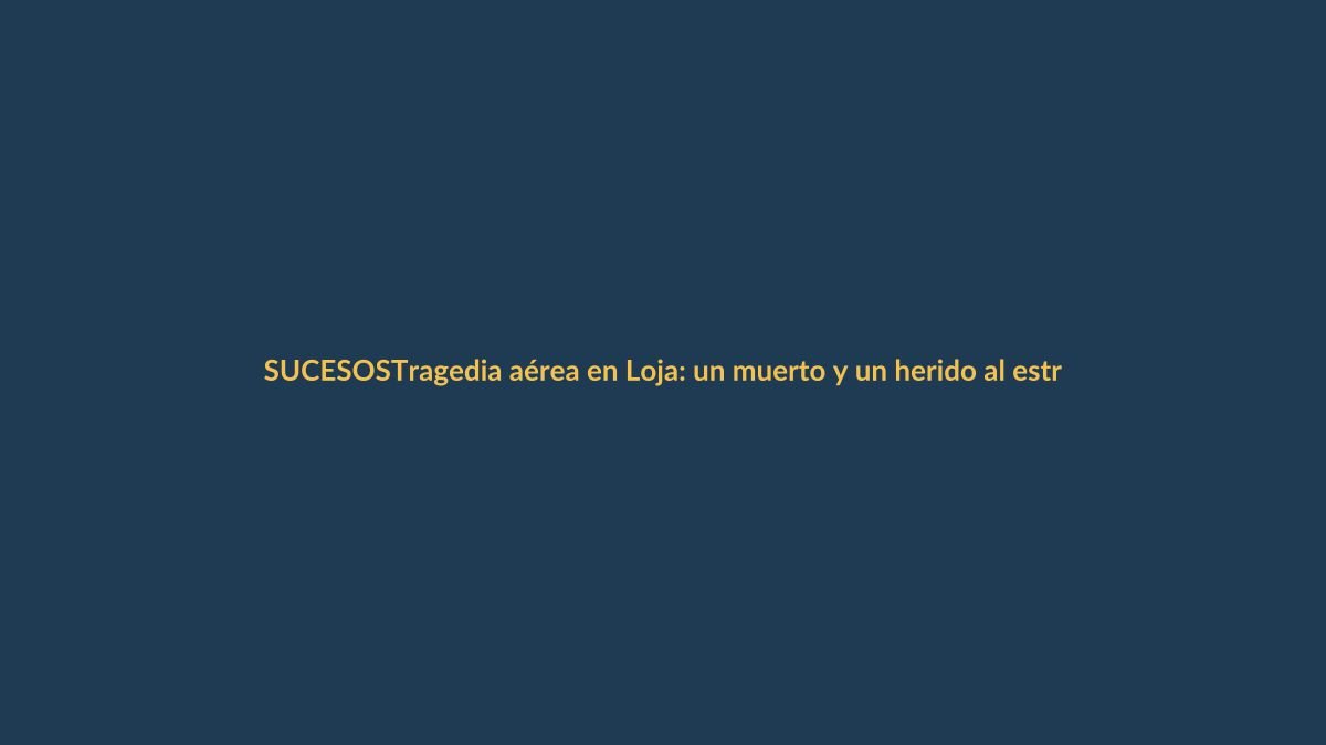 Tragedia aérea en Loja: un muerto y un herido al estrellarse avioneta