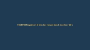 Tragedia en El Oro: bus volcado deja 5 muertos y 23 heridos en Machala