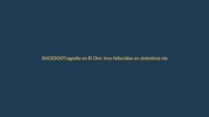 Tragedia en El Oro: tres fallecidos en siniestros viales