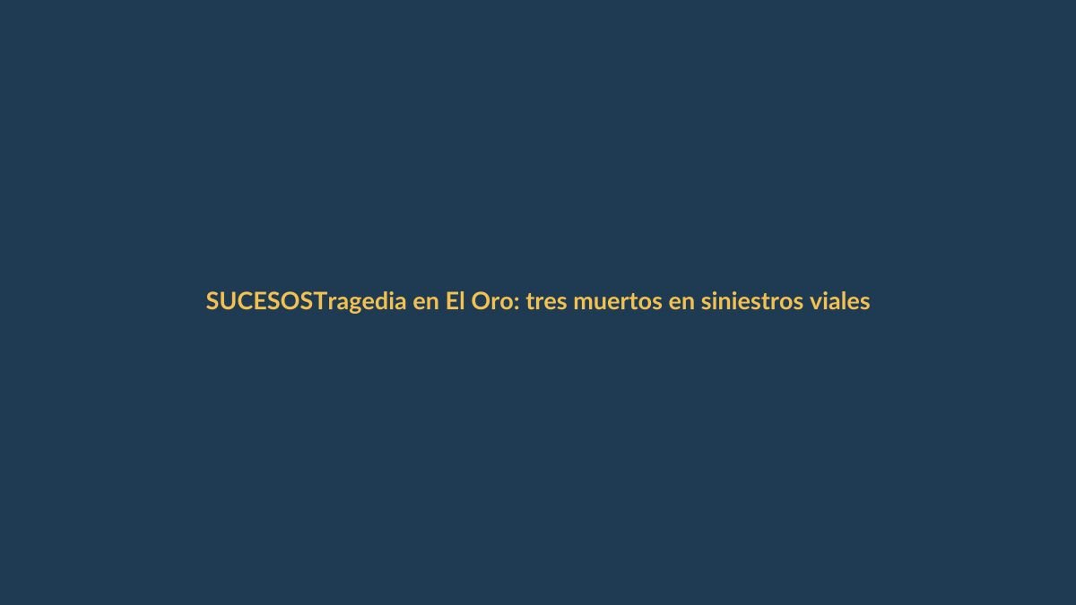 Tragedia en El Oro: tres muertos en siniestros viales este fin de semana