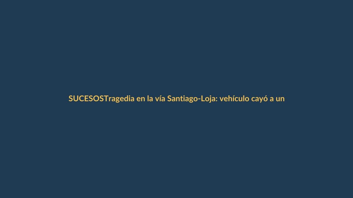 Tragedia en la vía Santiago-Loja: vehículo cayó a un barranco y dejó dos fallecidos