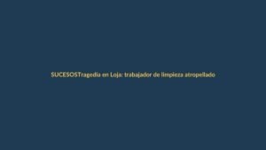Tragedia en Loja: trabajador de limpieza atropellado por presunto conductor ebrio en ciclovía