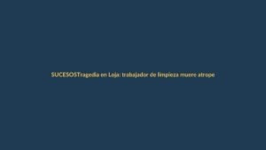 Tragedia en Loja: trabajador de limpieza muere atropellado por conductor ebrio en ciclovía