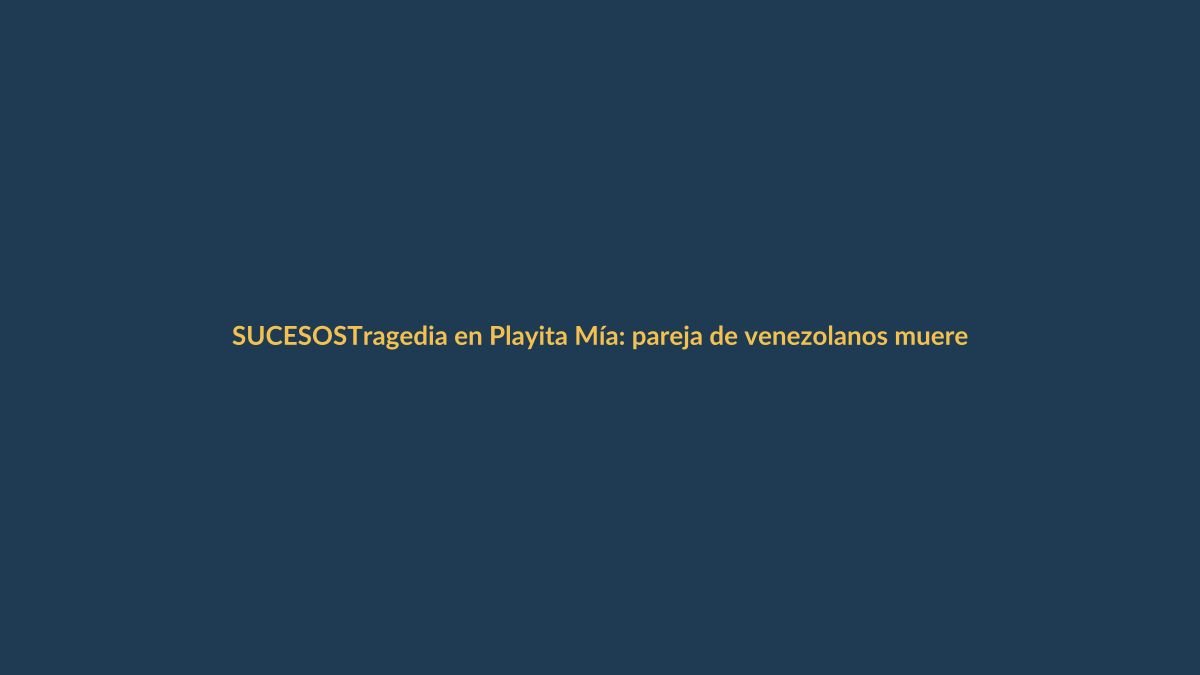 Tragedia en Playita Mía: pareja de venezolanos muere en accidente