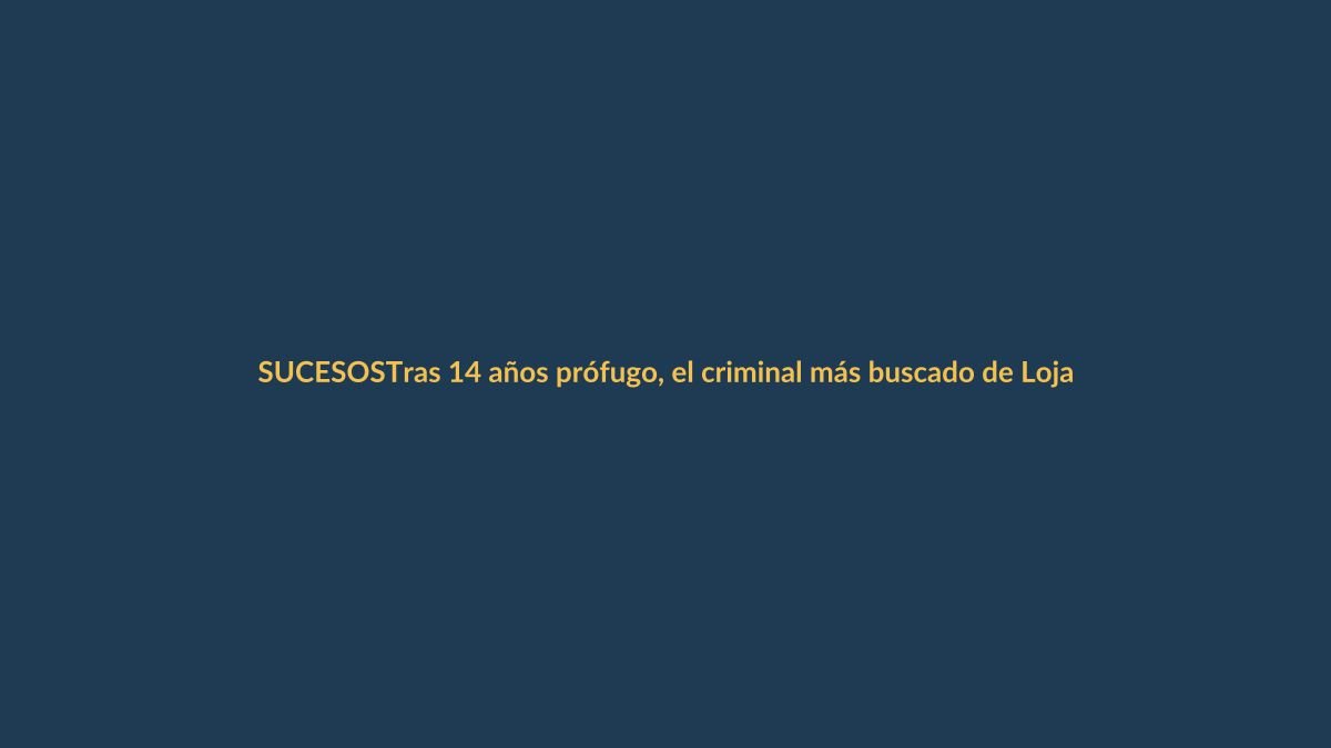 Tras 14 años prófugo, el criminal más buscado de Loja ya está en Ecuador