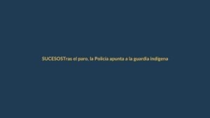 Tras el paro, la Policía apunta a la guardia indígena: ¿qué sigue?
