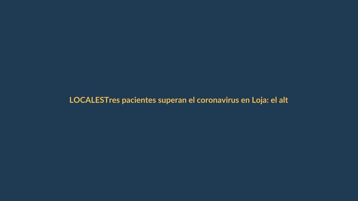 Tres pacientes superan el coronavirus en Loja: el alta que devuelve la esperanza