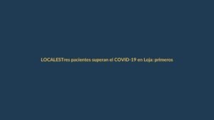 Tres pacientes superan el COVID-19 en Loja: primeros casos de alta en la provincia
