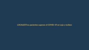 Tres pacientes superan el COVID-19 en Loja y reciben el alta