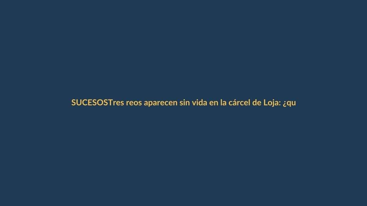 Tres reos aparecen sin vida en la cárcel de Loja: ¿qué se sabe?