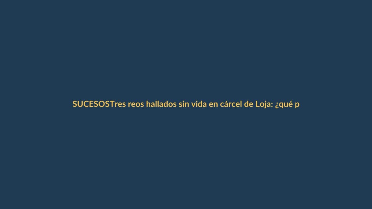 Tres reos hallados sin vida en cárcel de Loja: ¿qué pasó?