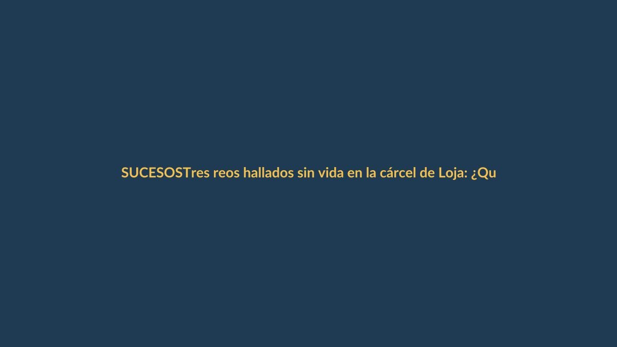 Tres reos hallados sin vida en la cárcel de Loja: ¿Qué se sabe?