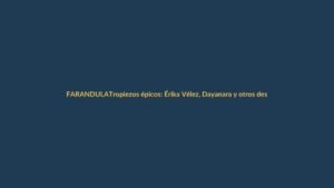 Tropiezos épicos: Érika Vélez, Dayanara y otros deslices que marcaron la farándula ecuatoriana