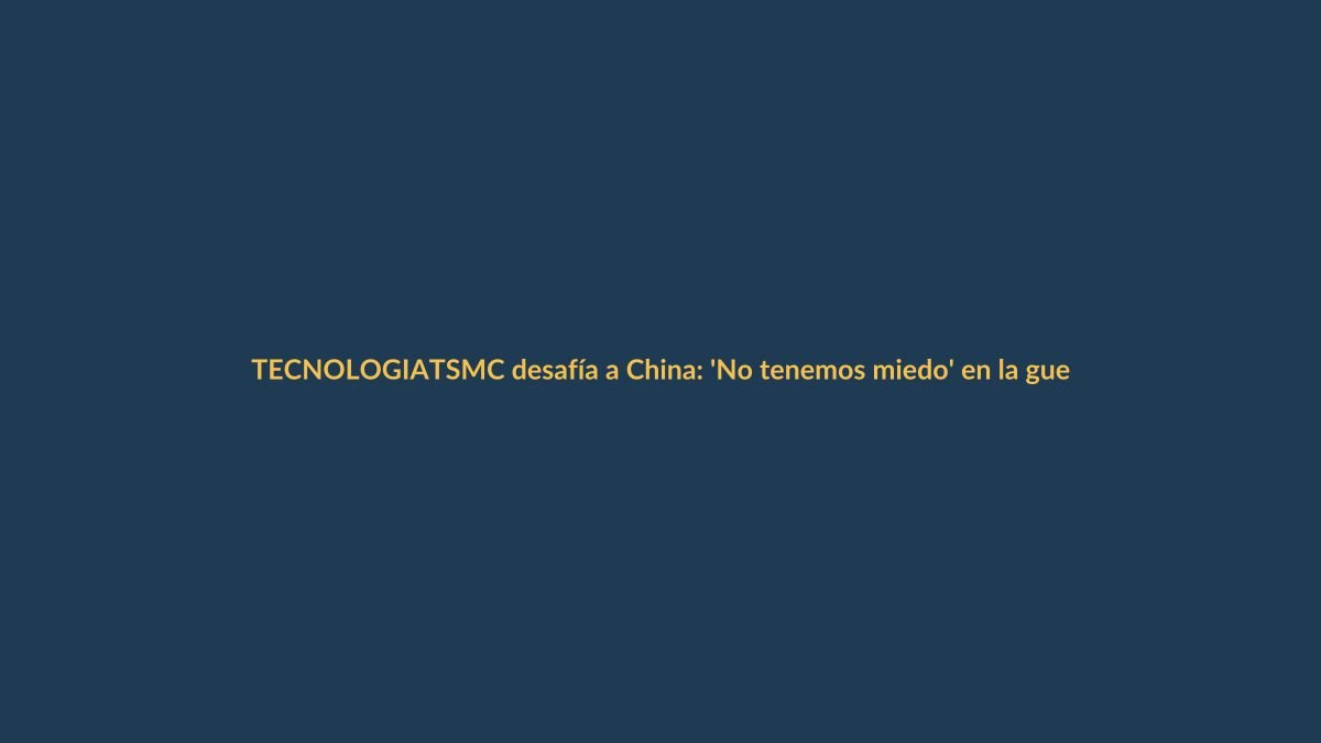 TSMC desafía a China: ‘No tenemos miedo’ en la guerra de chips