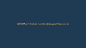 ¿Tu fondo de inversión está atrapado? Blackstone bloquea reembolsos en crédito privado