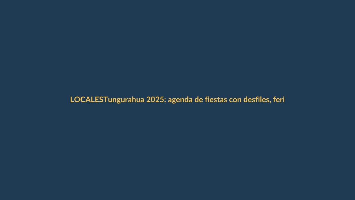 Tungurahua 2025: agenda de fiestas con desfiles, ferias y conciertos gratuitos