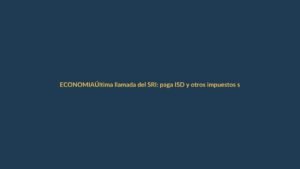 Última llamada del SRI: paga ISD y otros impuestos sin recargos