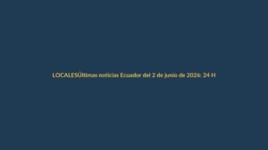 Últimas noticias Ecuador del 2 de junio de 2026: 24 Horas en vivo