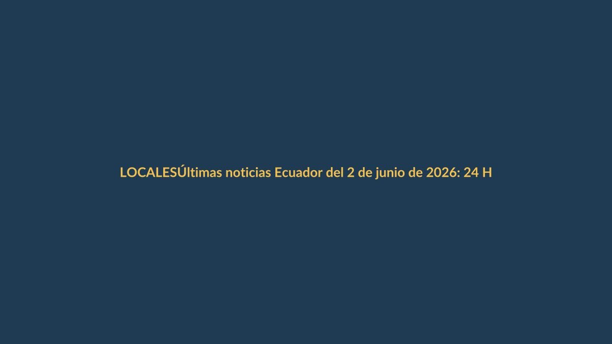Últimas noticias Ecuador del 2 de junio de 2026: 24 Horas en vivo