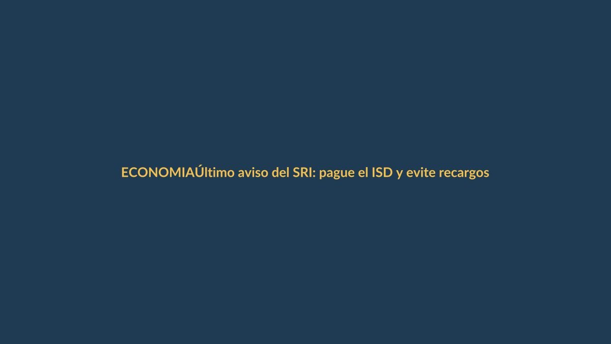 Último aviso del SRI: pague el ISD y evite recargos