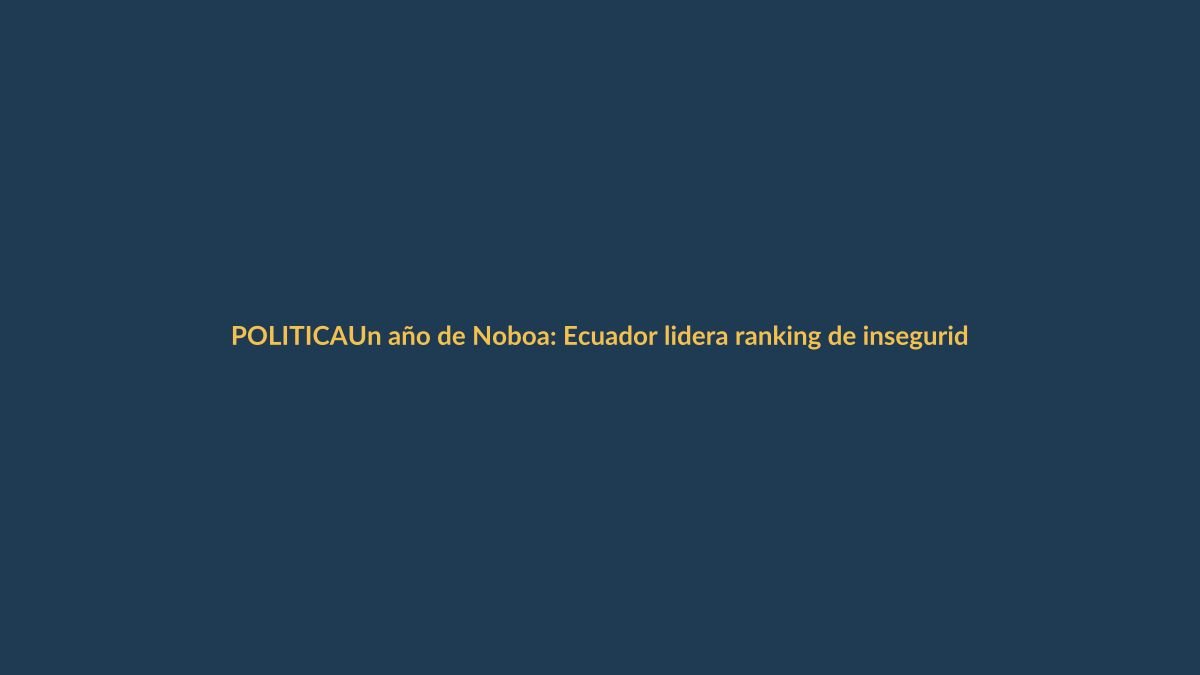 Un año de Noboa: Ecuador lidera ranking de inseguridad en Latinoamérica