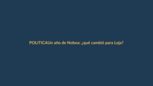 Un año de Noboa: ¿qué cambió para Loja?