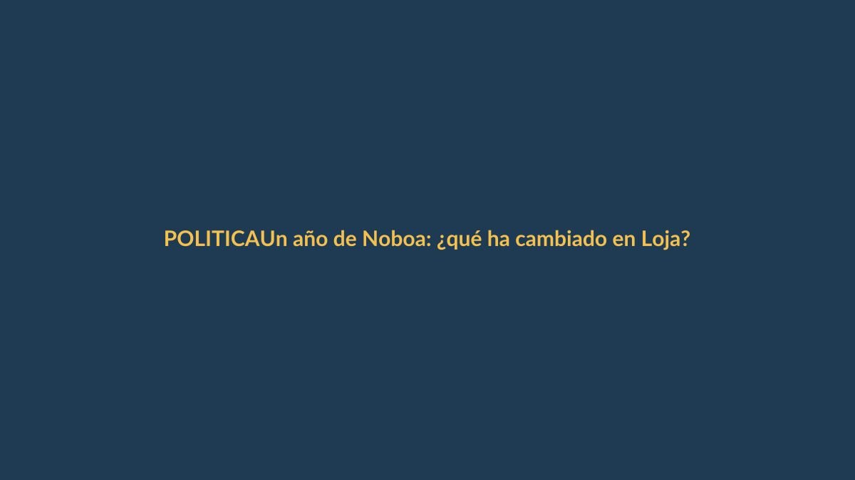 Un año de Noboa: ¿qué ha cambiado en Loja?
