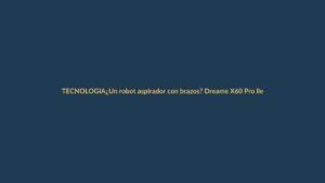 ¿Un robot aspirador con brazos? Dreame X60 Pro llega para limpiar hasta debajo de tu cama