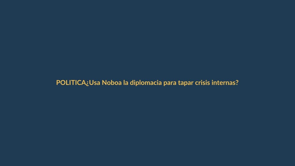 ¿Usa Noboa la diplomacia para tapar crisis internas?