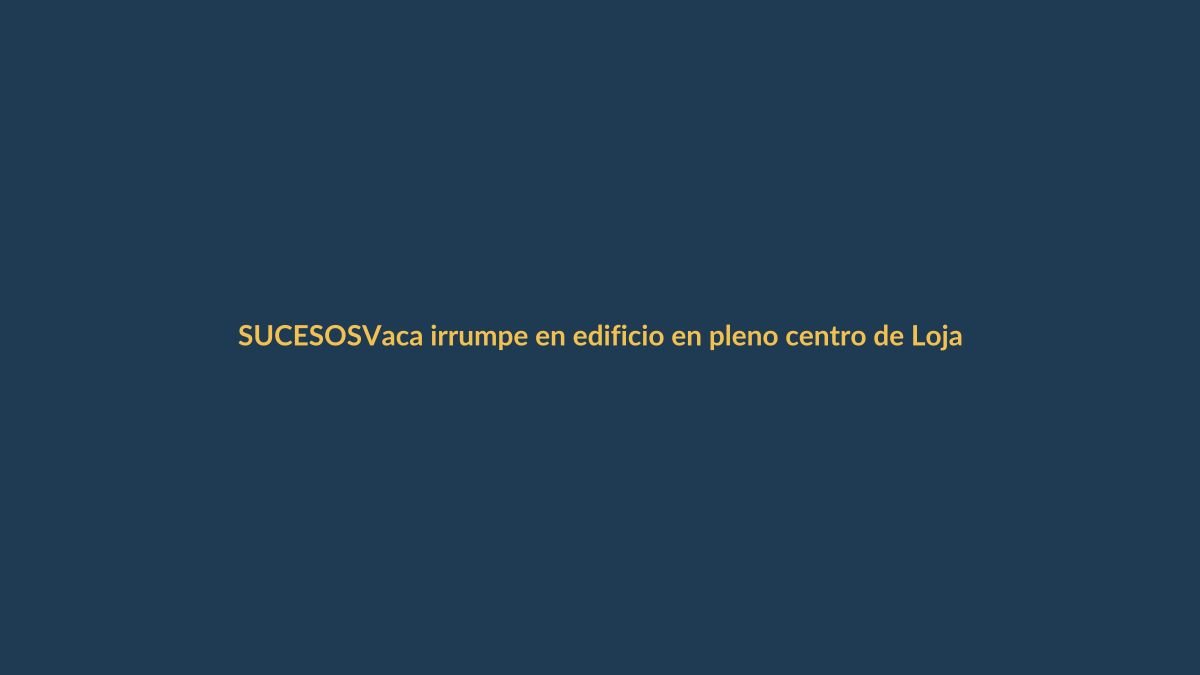 Vaca irrumpe en edificio en pleno centro de Loja
