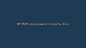 ¿Vacaciones sin tu pareja? El ‘solomoon’ que divide opiniones