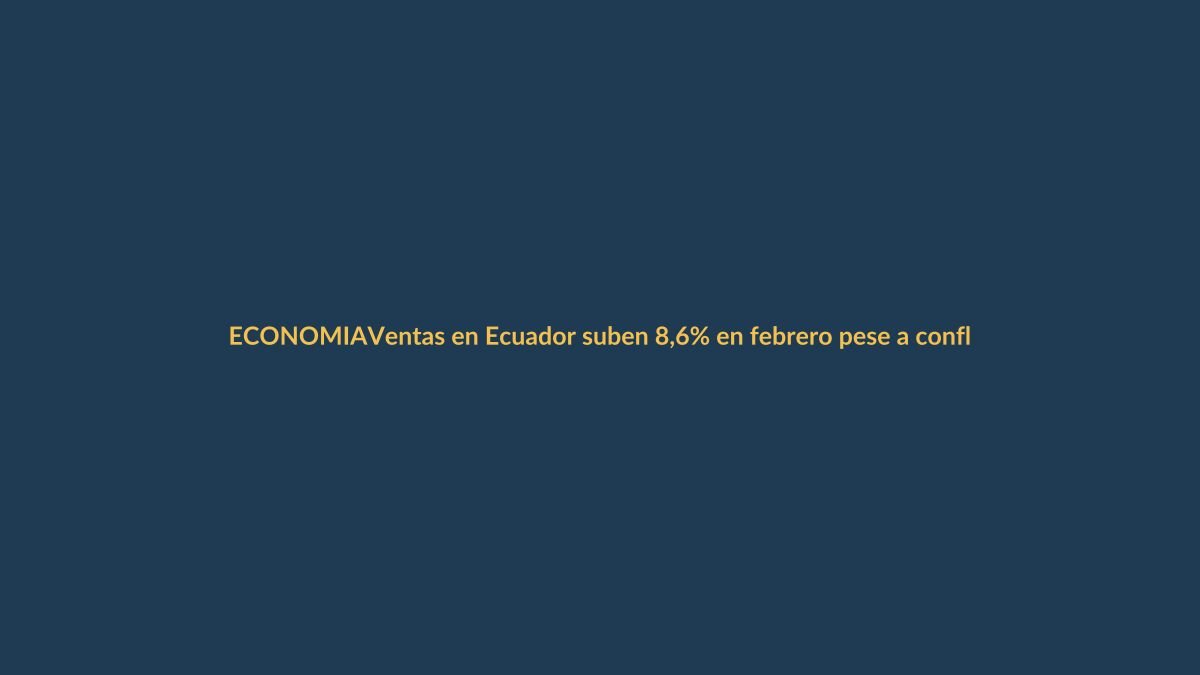 Ventas en Ecuador suben 8,6% en febrero pese a conflicto con Colombia