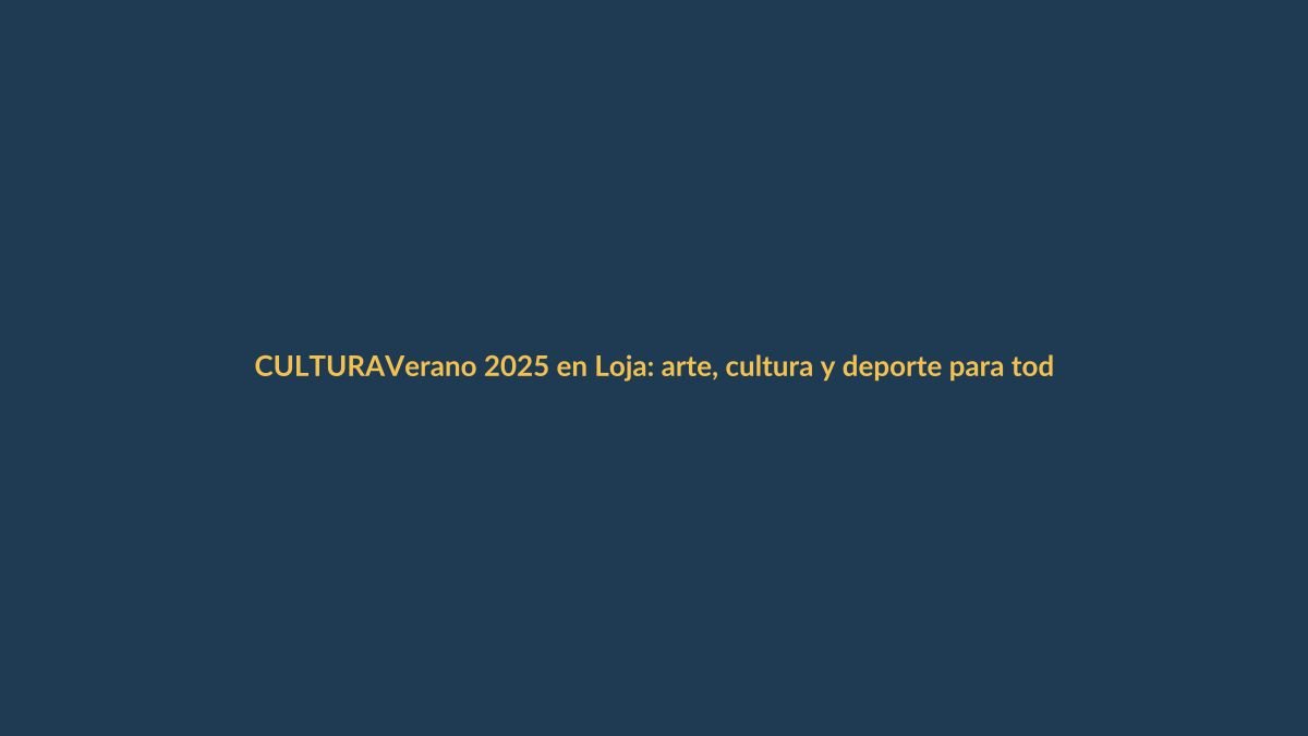 Verano 2025 en Loja: arte, cultura y deporte para todos