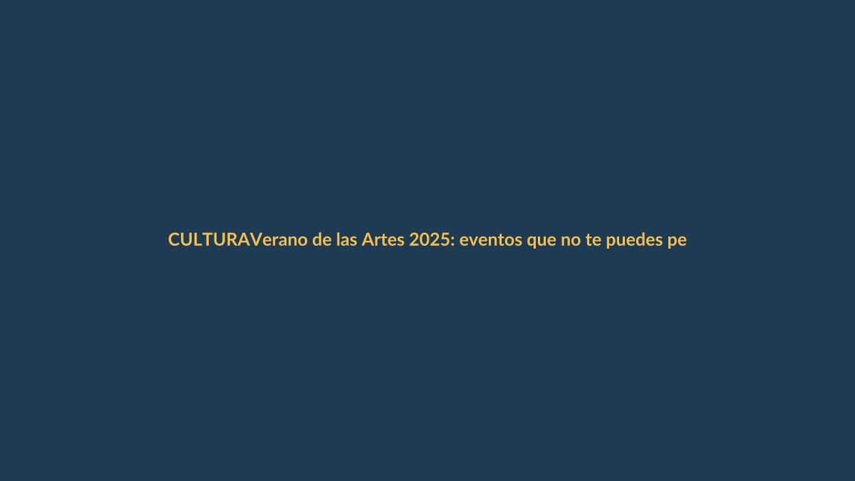 Verano de las Artes 2025: eventos que no te puedes perder