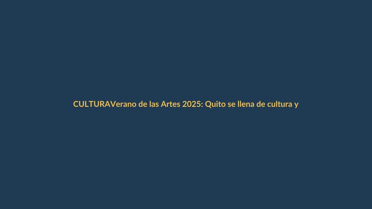 Verano de las Artes 2025: Quito se llena de cultura y tú puedes ser parte