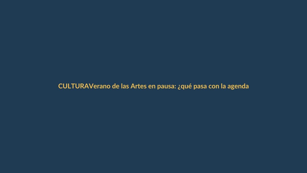Verano de las Artes en pausa: ¿qué pasa con la agenda cultural?
