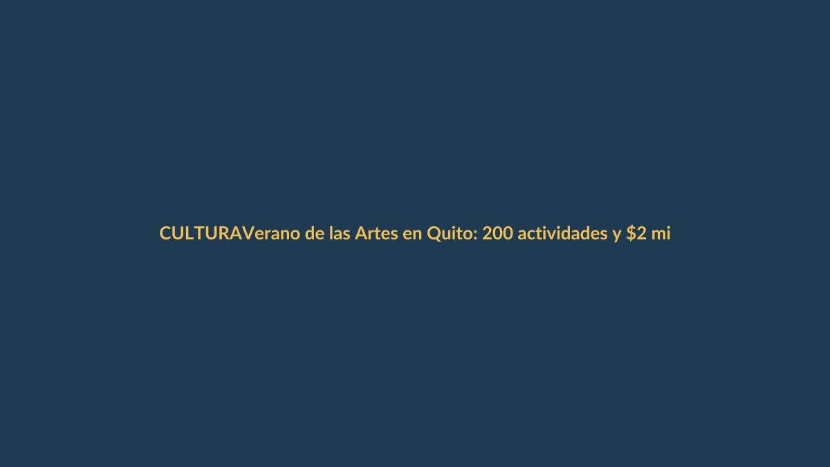 Verano de las Artes en Quito: 200 actividades y $2 millones para conectar al país
