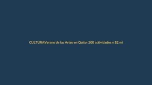 Verano de las Artes en Quito: 200 actividades y $2 millones para encender la cultura ecuatoriana
